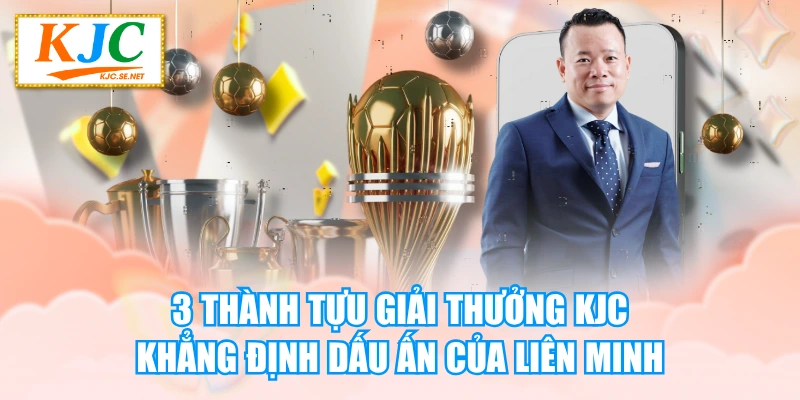 3 Thành Tựu Giải Thưởng KJC Khẳng Định Dấu Ấn Của Liên Minh