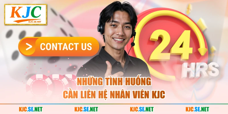 Những tình huống cần liên hệ nhân viên KJC