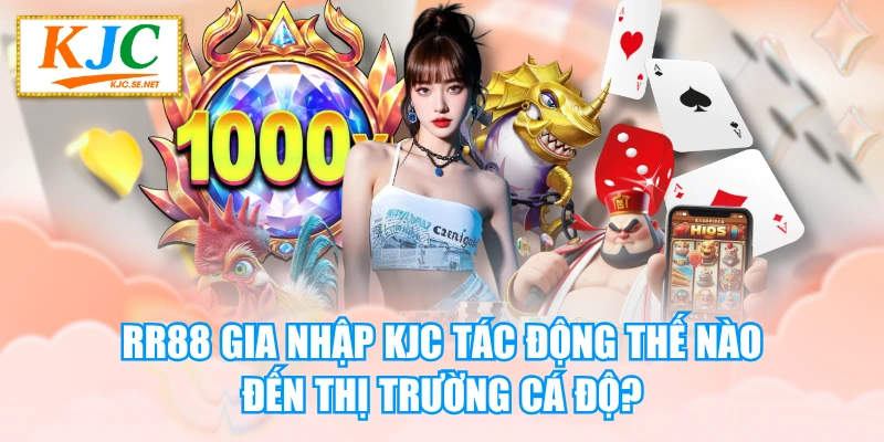 RR88 Gia Nhập KJC Tác Động Thế Nào Đến Thị Trường Cá Độ?
